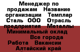 Менеджер по продажам › Название организации ­ Темплар Сталь, ООО › Отрасль предприятия ­ Металлы › Минимальный оклад ­ 80 000 - Все города Работа » Вакансии   . Алтайский край,Славгород г.